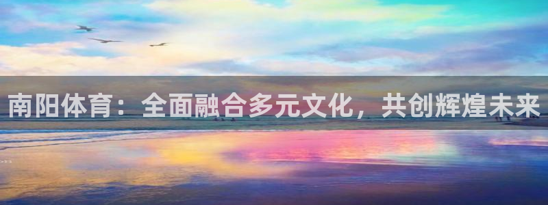 vsport体育官网下载平台是正规平台吗：南阳体育：