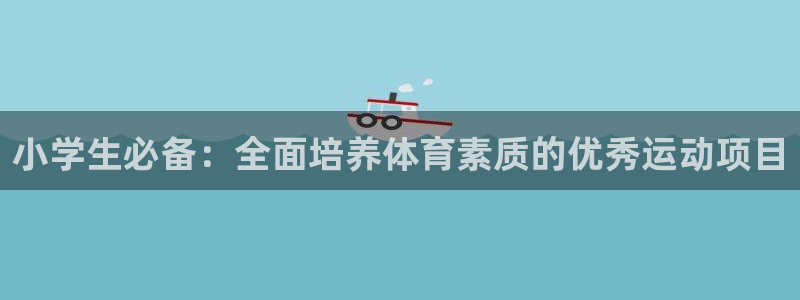  vsport体育平台：小学生必备：全面培养体育素质的优秀运动