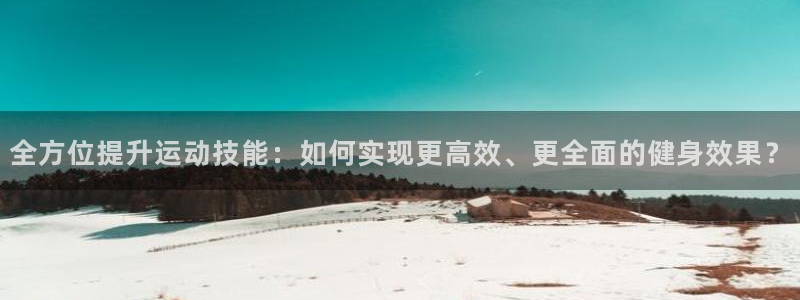  Vsport体育官方网站入口：全方位提升运动技能：如何实现更