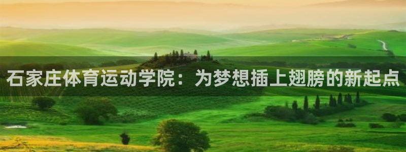  Vsport体育官网：石家庄体育运动学院：为梦想插上翅膀的新