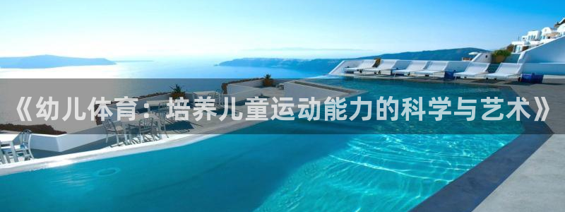 vsport体育平台：《幼儿体育：培养儿童运动能力的科学与艺